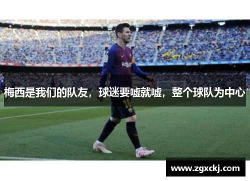 梅西是我们的队友，球迷要嘘就嘘，整个球队为中心