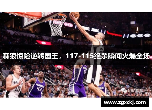 森狼惊险逆转国王，117-115绝杀瞬间火爆全场