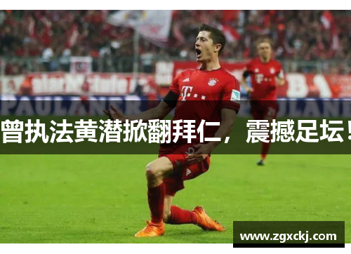 曾执法黄潜掀翻拜仁，震撼足坛！